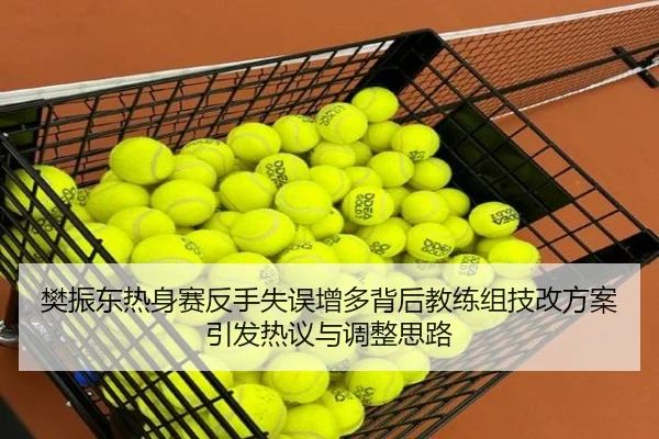 樊振东热身赛反手失误增多背后教练组技改方案引发热议与调整思路（BaJIeSPORtS）