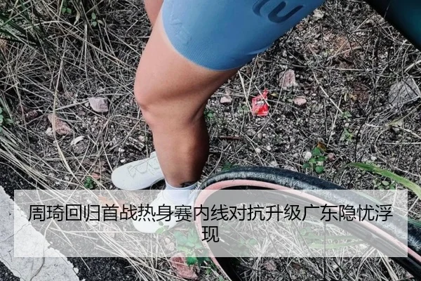 周琦回归首战热身赛内线对抗升级广东隐忧浮现 - BaJIeSPORtS